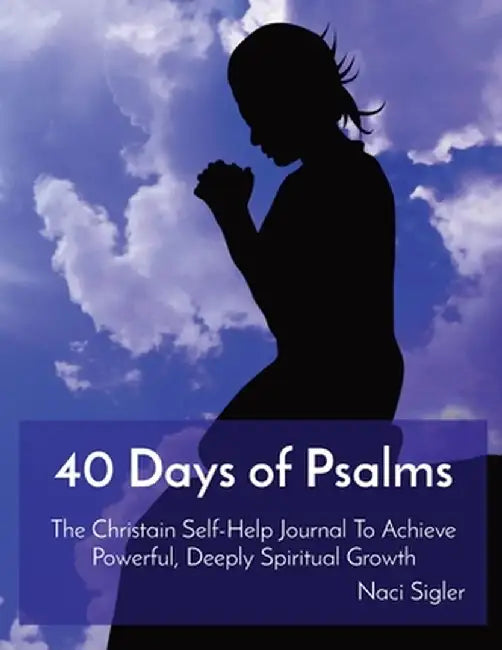 40 Days of Psalms: The Christain Self-Help Journal To Achieve Powerful, Deeply Spiritual Growth by Naci Sigler