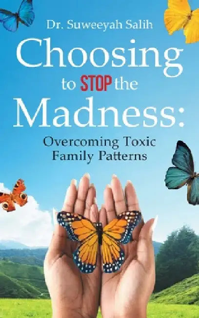 Choosing to Stop the Madness: Overcoming Toxic Family Patterns by Suweeyah Salih