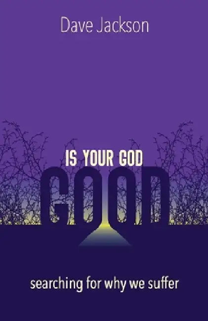 Is Your God Good?: Searching for Why We Suffer by Dave Jackson