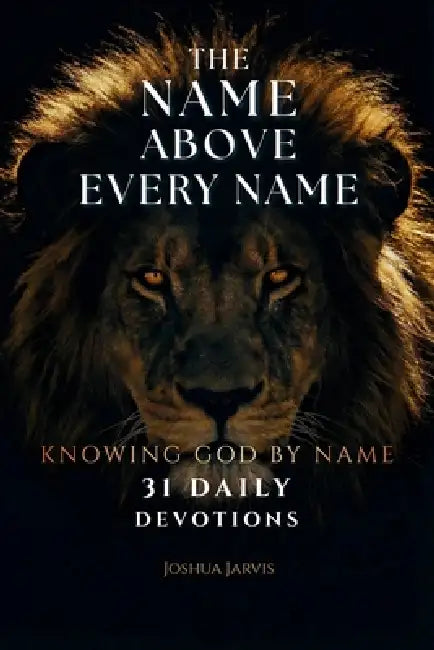 The Name Above Every Name: 31 Daily Biblical Devotions To Know God By Name by Joshua Jarvis
