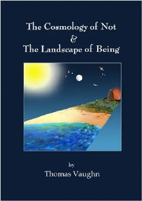 The Cosmology of Not & The Landscape of Being by Vaughn, Thomas