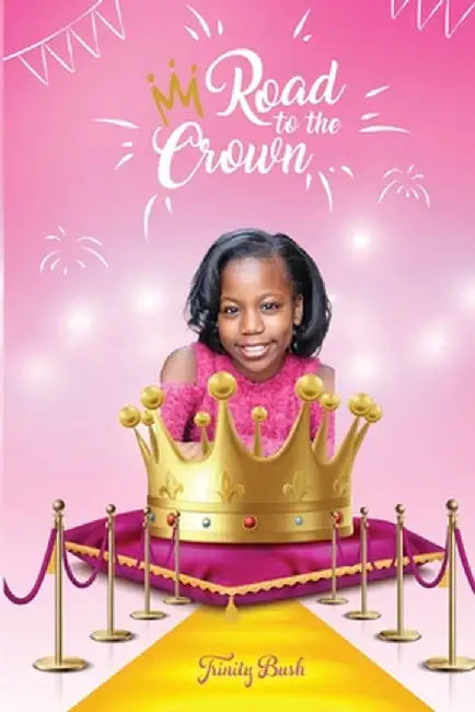 Road To The Crown: A Journey of Self-Love and Self-Confidence Through Pageantry by Trinity Bush