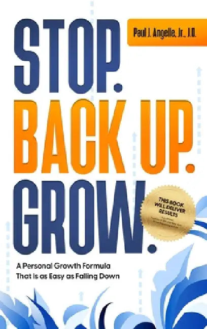 Stop. Back Up. Grow. A Personal Growth Formula That is as Easy as Falling Down by Paul J. Angelle