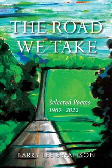 The Road We Take: Selected Poems 1967-2022 by Barry Lee Swanson
