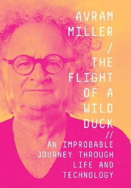 The Flight of a Wild Duck: An Improbable Journey Through Life and Technology by Avram Miller