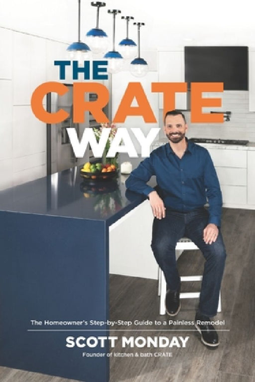 The CRATE Way: The Homeowner's Step-by-Step Guide to a Painless Remodel by Scott Monday