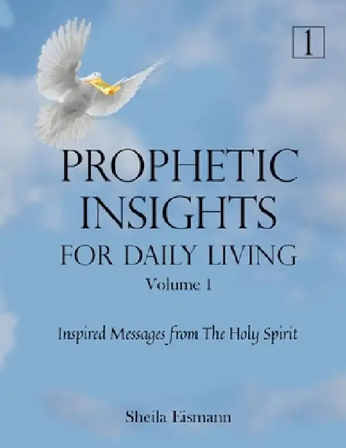 Prophetic Insights For Daily Living Volume 1: Inspired Messages From The Holy Spirit by Sheila Eismann