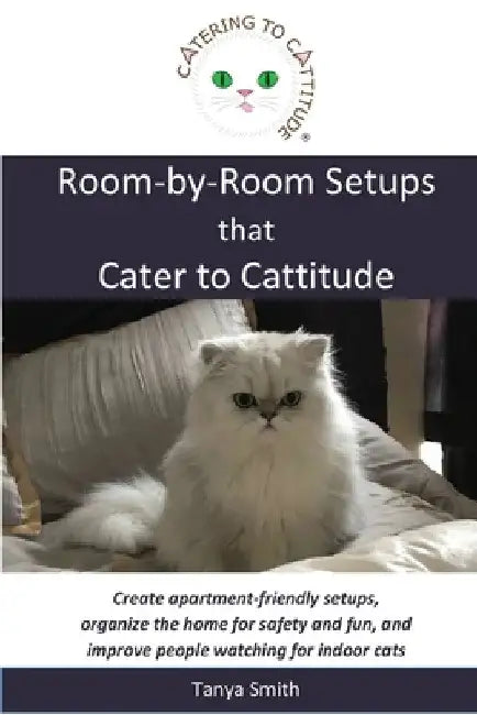 Room-by-Room Setups that Cater to Cattitude: Create apartment-friendly setups, organize the home for safety and fun, and improve people watching for i by Tanya Smith