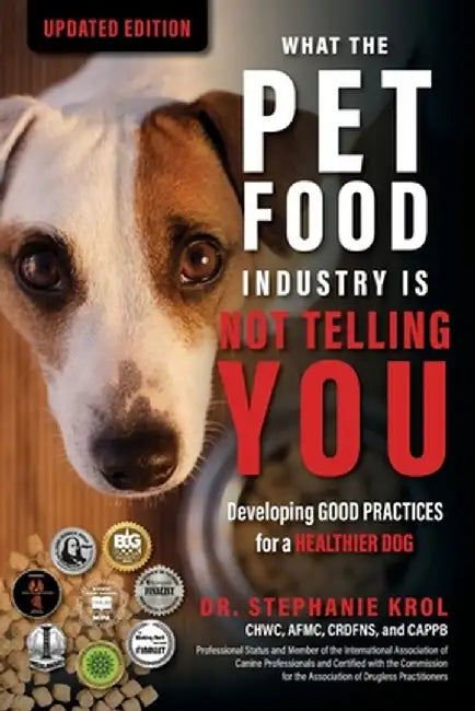 What the Pet Food Industry Is Not Telling You: Developing Good Practices for a Healthier Dog: Developing Good Practices for a Healthier Dog by Stephanie Krol