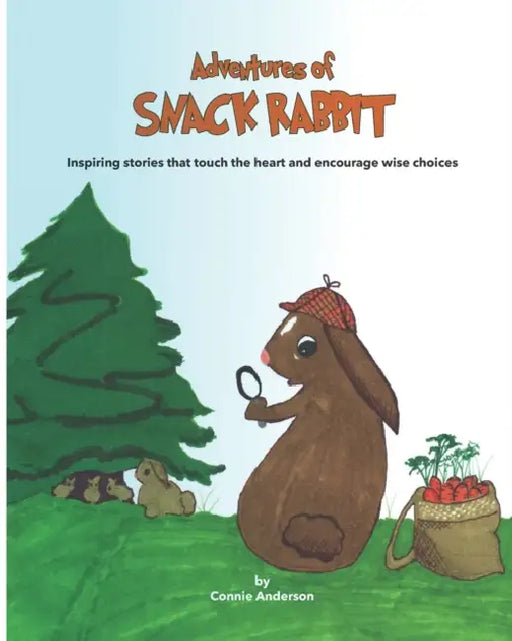 Adventures of Snack Rabbit: Inspiring stories that touch the heart and encourage wise choices by Connie Anderson