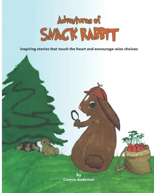 Adventures of Snack Rabbit: Inspiring stories that touch the heart and encourage wise choices by Connie Anderson