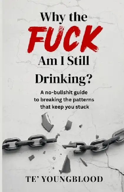Why the Fuck Am I Still Drinking?: A No-Bullshit Guide to Breaking the Patterns That Keep You Stuck by Te' Youngbloood