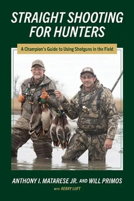 Straight Shooting for Hunters: A Champion's Guide to Using Shotguns in the Field by Anthony I. Matarese