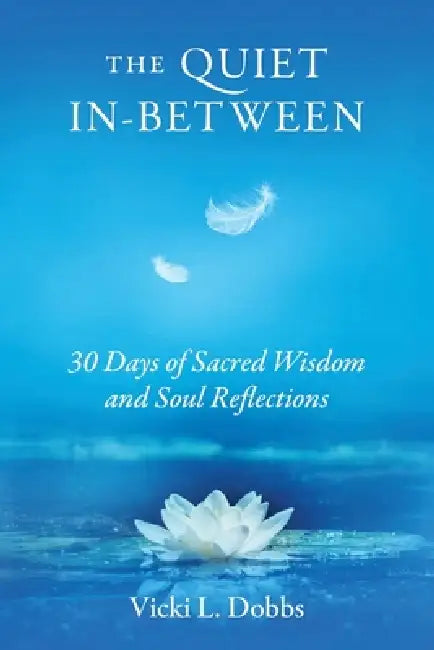 The Quiet In-Between: 30 Days of Sacred Wisdom and Soul Reflections by Vicki L. Dobbs