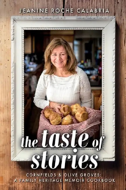 The Taste of Stories: Cornfields and Olive Groves, a Family Heritage Cookbook by Jeanine Roche Calabria
