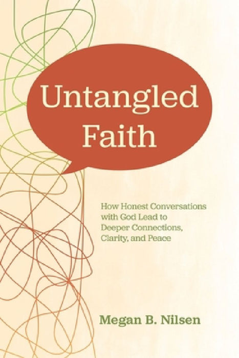 Untangled Faith: How Honest Conversations with God Lead to Deeper Connection, Clarity, and Peace by Megan B. Nilsen