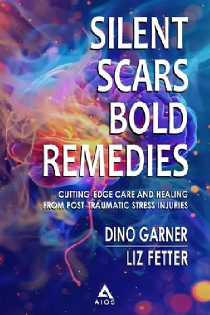 Silent Scars Bold Remedies: Cutting-Edge Care and Healing from Post-Traumatic Stress Injuries by Dino Garner