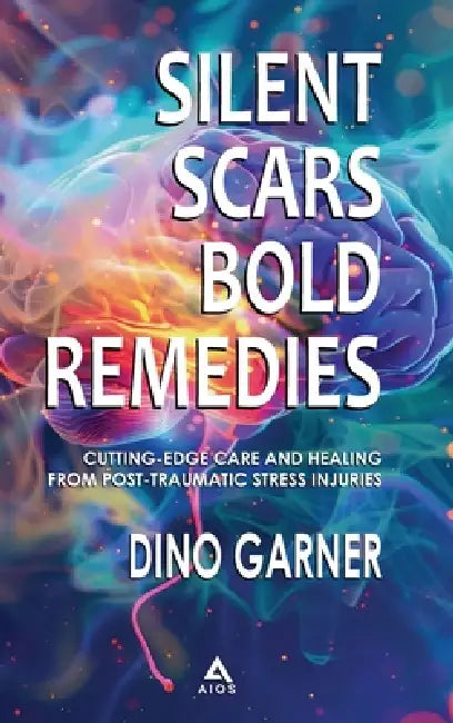 Silent Scars, Bold Remedies: Cutting-Edge Care and Healing from Post-Traumatic Stress Injuries by Dino Garner, Liz Fetter
