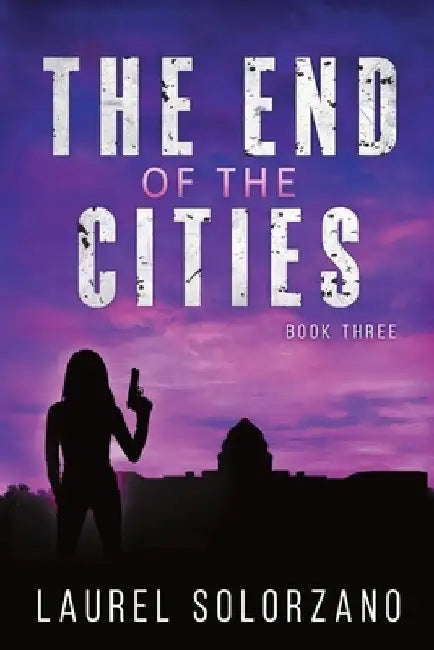 The End of the Cities: Book Three by Laurel Solorzano