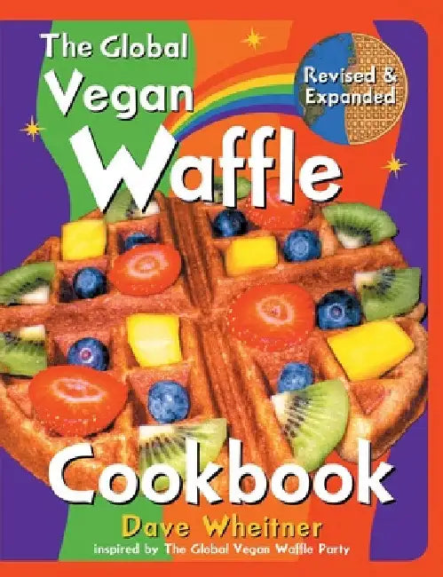 The Global Vegan Waffle Cookbook: 106 Dairy-Free, Egg-Free Recipes for Waffles & Toppings, Including Gluten-Free, Easy, Exotic, Sweet, Spicy, & Savory by Dave Wheitner