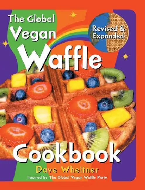 The Global Vegan Waffle Cookbook: 106 Dairy-Free, Egg-Free Recipes for Waffles & Toppings, Including Gluten-Free, Easy, Exotic, Sweet, Spicy, & Savory by Dave Wheitner