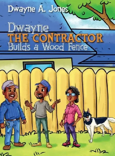 Dwayne the Contractor Builds a Wood Fence by Dwayne A. Jones