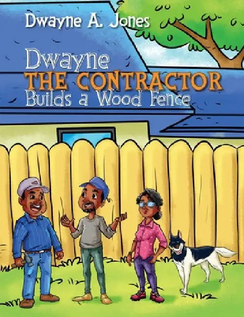 Dwayne the Contractor Builds a Wood Fence by Dwayne A. Jones