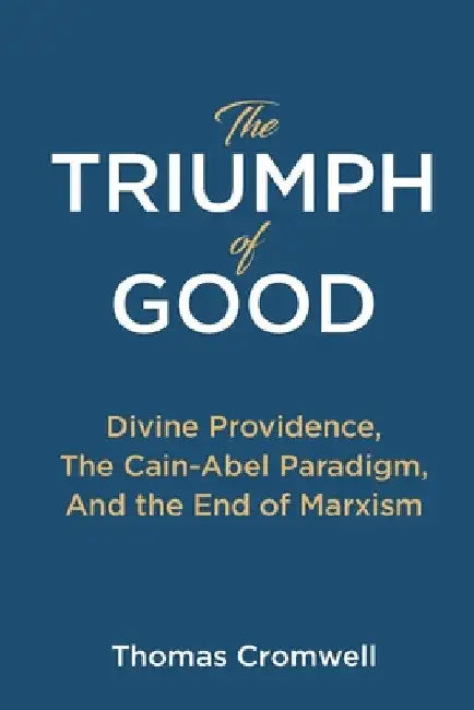 The Triumph of Good: Divine Providence, The Cain-Abel Paradigm, And the End of Marxism by Thomas Cromwell