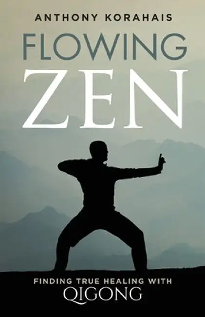 Flowing Zen: Finding True Healing with Qigong by Anthony Korahais