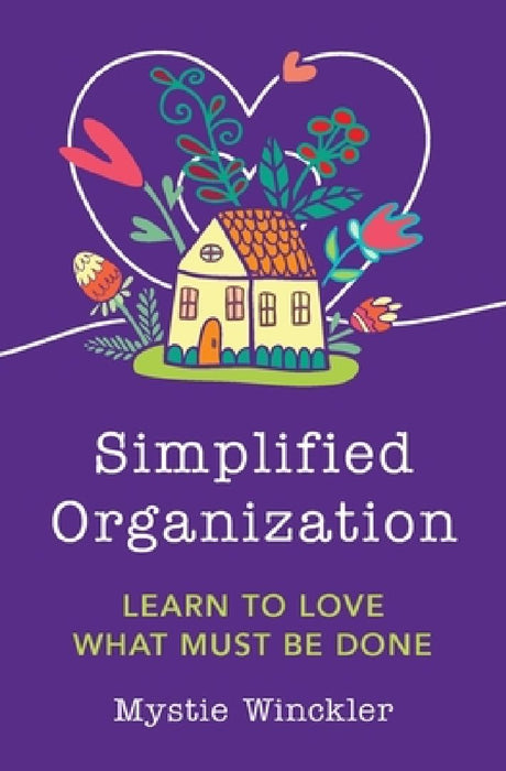 Simplified Organization: Learn to Love What Must Be Done by Mystie Winckler