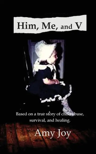 Him, Me, and V: Based on a true story of child abuse, survival, and healing. by Amy Joy