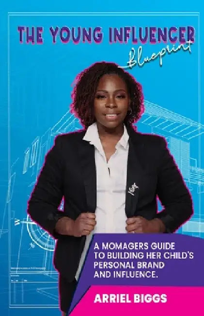 The Young Influencer Blueprint: A Momagers Guide To Building Her Child's Personal Brand And Influence by Arriel Biggs