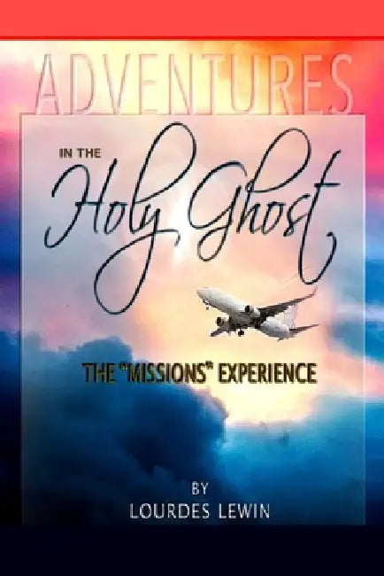 Adventures in the Holy Ghost: The "Missions" Experience by Lourdes Lewin