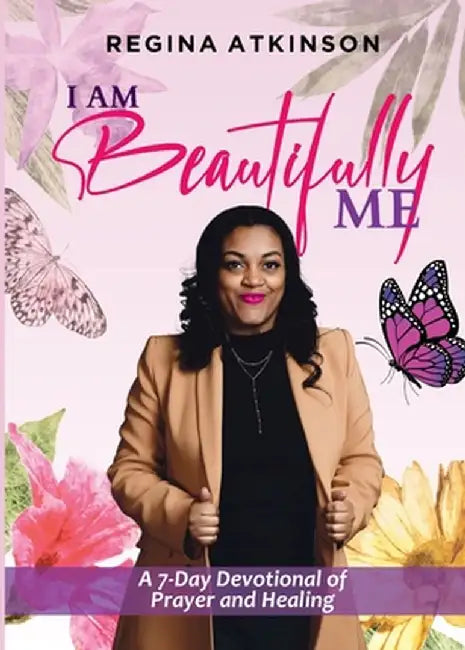 I Am Beautifully Me: A 7-Day Devotional of Prayer and Healing by Regina Atkinson