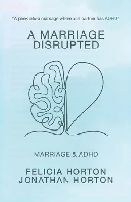A Marriage Disrupted: Marriage and ADHD by Felicia Horton, Jonathan Horton, Carlee Horton