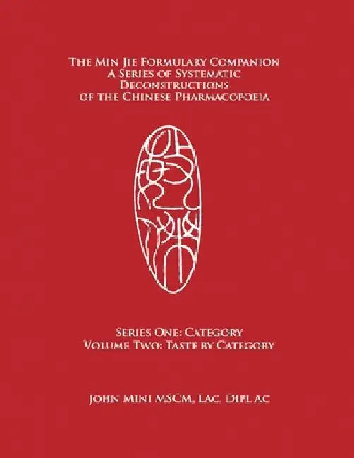 The Min Jie Formulary Companion: A Series of Systematic Deconstructions of the Chinese Pharmacopoeia Series One: Category Volume Two: Taste by Categor by John Mini