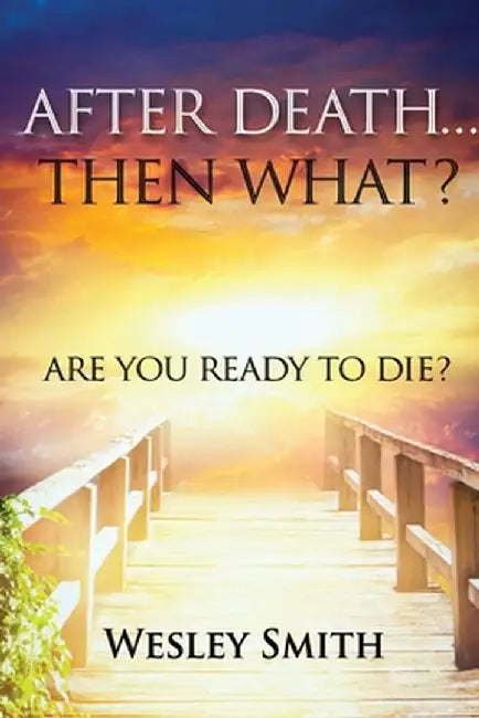 After Death, Then What?: Are You Ready to Die? by Wesley Smith