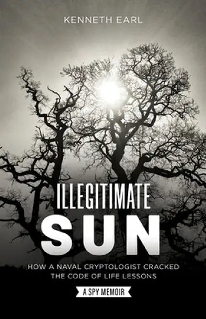 Illegitimate Sun: How a Naval Cryptologist Cracked the Code of Life by Kenneth Earl