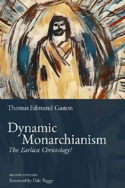 Dynamic Monarchianism: The Earliest Christology? by Thomas Edmund Gaston
