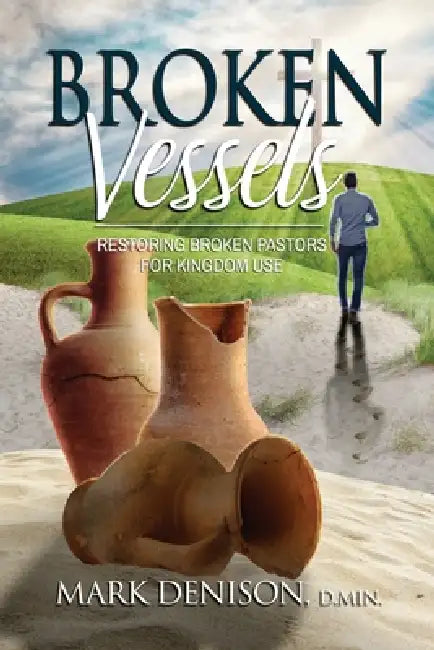 Broken Vessels: Restoring Broken Pastors for Kingdom Use by Mark Denison