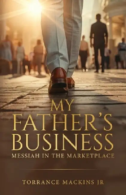 My Father's Business: Messiah In The Marketplace by Jr. Mackins Torrance