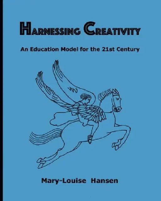 Harnessing Creativity: An Education Model for the 21st Century by Mary-Louise Hansen