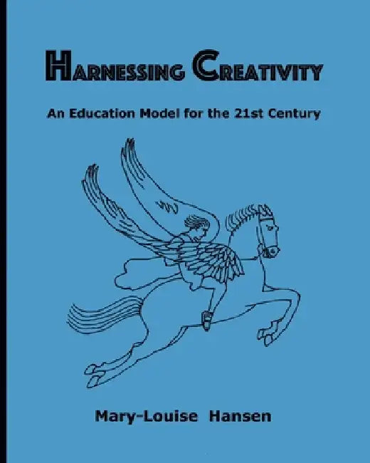 Harnessing Creativity: An Education Model for the 21st Century by Mary-Louise Hansen