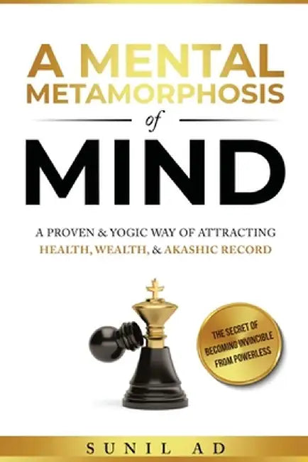 A Mental Metamorphosis of Mind: A proven and yogic way of attracting health, wealth and Akashic record by Sunil Ad