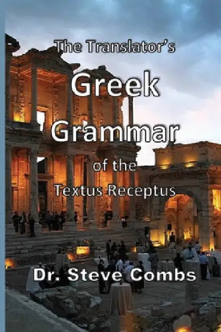 The Translator's Greek Grammar of the Textus Receptus by Steve Combs