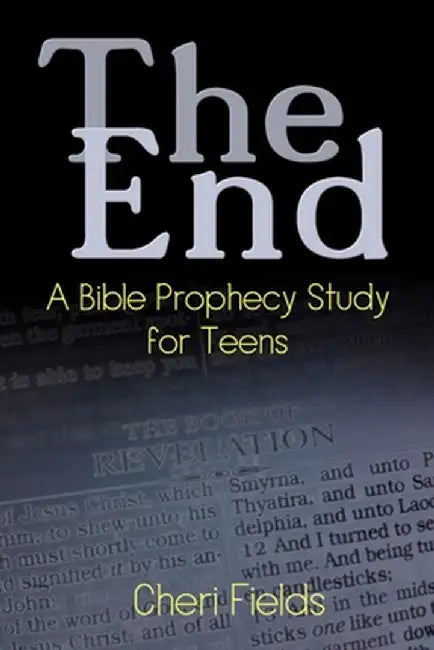 The End: A Bible Prophecy Study for Teens by Cheri A. Fields
