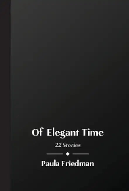 Of Elegant Time: 22 Stories by Paula Friedman