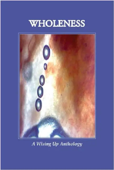 WHOLENESS, A Wising Up Anthology by Tosteson, Heather