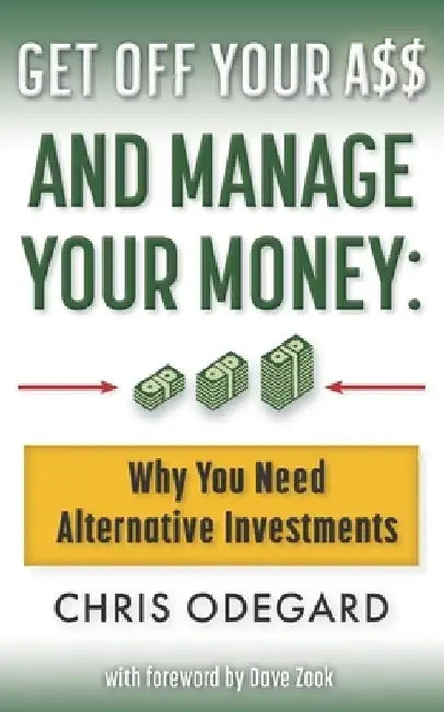 Get off Your A$$ and Manage Your Money: Why You Need Alternative Investments by Dave Zook