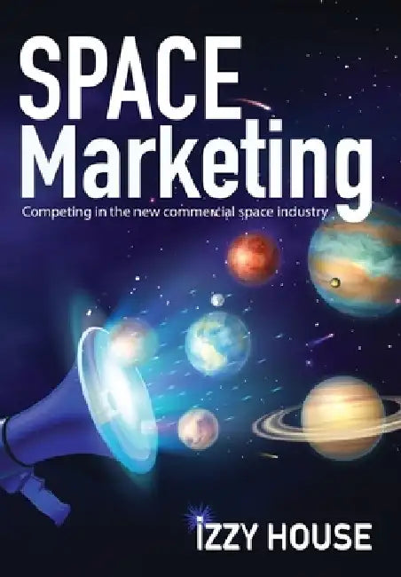 Space Marketing: Competing in the new commercial space industry by Izzy House